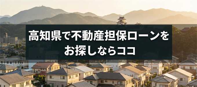 高知県で借りれる不動産担保ローンを探しているなら