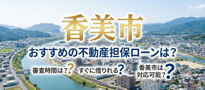 香美市でおすすめの不動産担保ローンは?