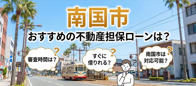 南国市でおすすめの不動産担保ローンは?